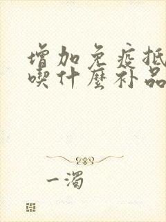 增加免疫抵抗力吃什么补品最好