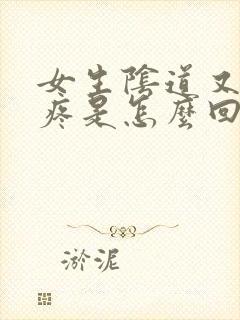 女生阴道又痒又疼是怎么回事