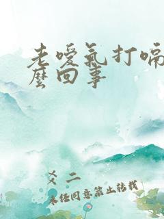 老嗳气打嗝是怎么回事