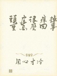 头皮很痒掉发严重怎么回事