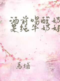 酒前喝酸奶好还是纯牛奶好