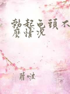 勃起龟头不硬什么情况