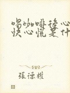 喝咖啡后心跳加快心慌是什么原因