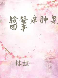 脸发痒肿是怎么回事