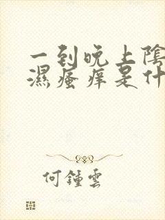 一到晚上阴囊潮湿瘙痒是什么原因造成的