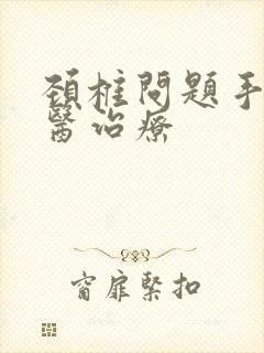 颈椎问题手麻中医治疗