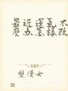 最近运气不好怎么办怎样改善运气