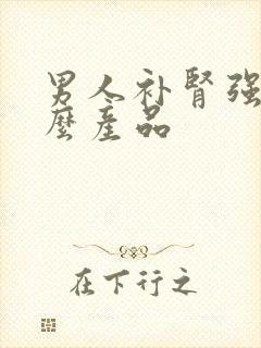 男人补肾强吃什么产品