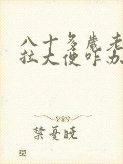 八十多岁老人不拉大便咋办