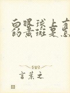 白眼球上有凸起的黄斑是怎么回事