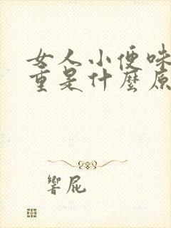 女人小便味道很重是什么原因造成的