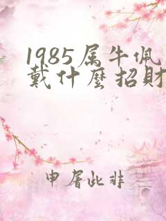 1985属牛佩戴什么招财转运