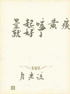 晨起咳黄痰咳完就好了