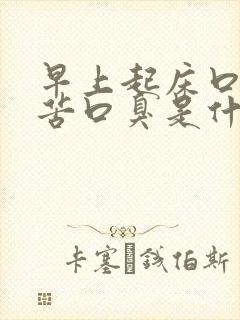 早上起床口干口苦口臭是什么原因 吃什么药