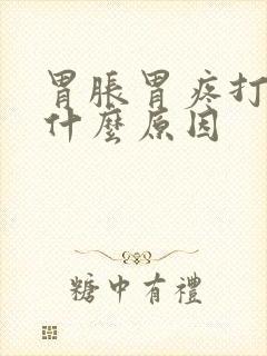 胃胀胃疼打嗝是什么原因