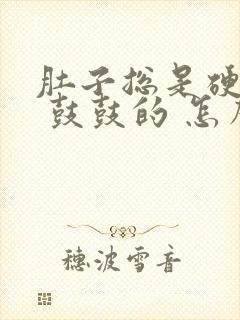 肚子总是硬硬的 鼓鼓的 怎么回事