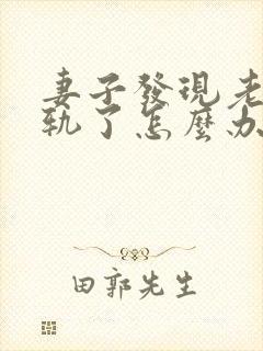 妻子发现老公出轨了怎么办