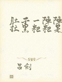 肚子一阵阵姣疼拉黑粑粑是怎么原因