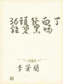 36头发白了还能变黑吗