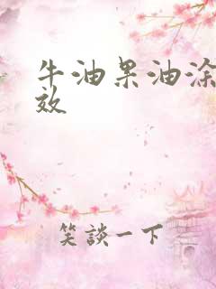 牛油果油涂脸功效