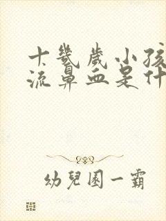 十几岁小孩经常流鼻血是什么原因