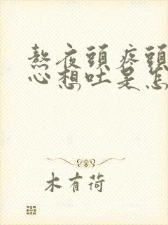 熬夜头疼头晕恶心想吐是怎么回事