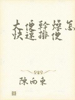 大便干燥怎么办快速排便