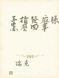 手指发麻胀痛是怎么回事