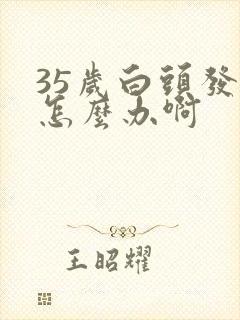 35岁白头发多怎么办啊