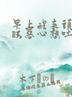 早上醒来头晕目眩恶心想吐是怎么回事