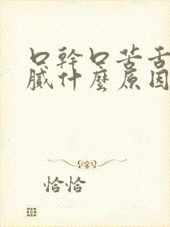 口干口苦舌苔白腻什么原因