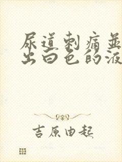 尿道刺痛并且流出白色的液体