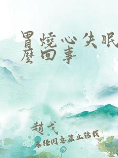 胃烧心失眠是怎么回事