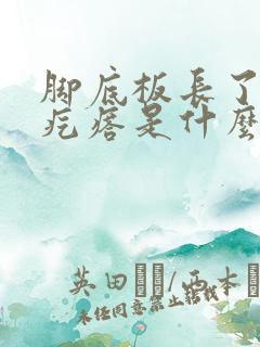 脚底板长了个硬疙瘩是什么东西