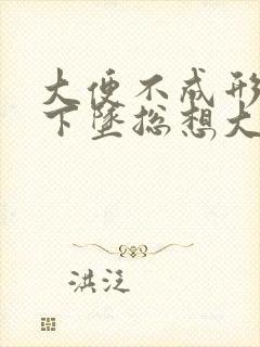 大便不成形肛门下坠总想大便