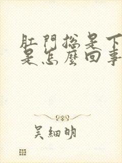 肛门总是下坠疼是怎么回事