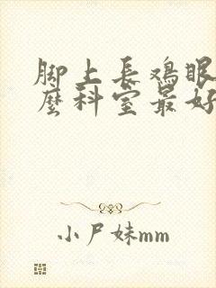 脚上长鸡眼看什么科室最好