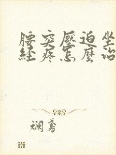 腰突压迫坐骨神经疼怎么治