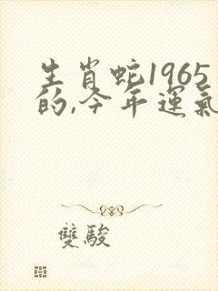 生肖蛇1965的,今年运气怎么样