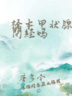 桥本甲状腺炎会闭经吗