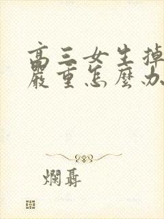 高三女生掉头发严重怎么办