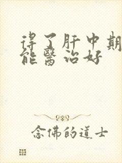 得了肝中期发硬能医治好