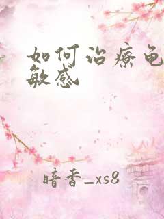 如何治疗龟头太敏感