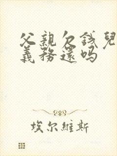 父亲欠钱儿子有义务还吗