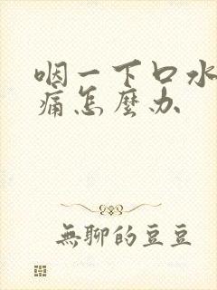 咽一下口水喉咙痛怎么办