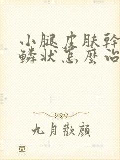 小腿皮肤干燥鱼鳞状怎么治疗