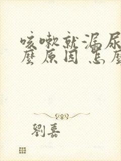 咳嗽就漏尿是什么原因 怎么办