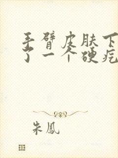 手臂皮肤下面长了一个硬疙瘩不痛不痒