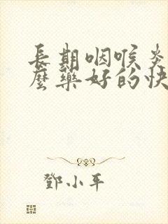 长期咽喉炎吃什么药好的快