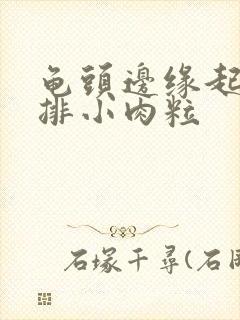 龟头边缘起了一排小肉粒